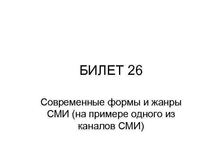 БИЛЕТ 26 Современные формы и жанры СМИ (на примере одного из каналов СМИ) 