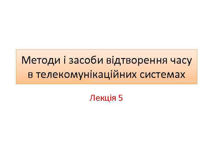 Методи і засоби відтворення часу в телекомунікаційних системах Лекція 5 
