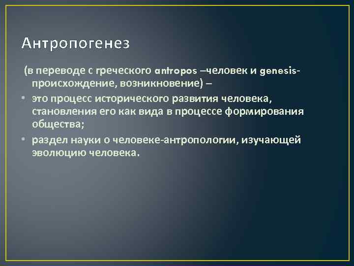 Антропогенез (в переводе с греческого antropos –человек и genesisпроисхождение, возникновение) – • это процесс