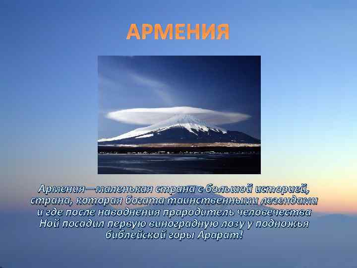 АРМЕНИЯ Армения—маленькая страна с большой историей, страна, которая богата таинственными легендами и где после