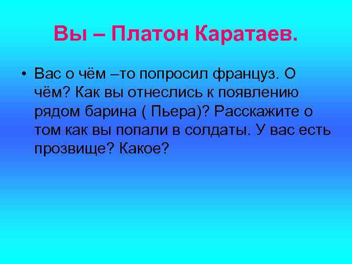 Вы – Платон Каратаев. • Вас о чём –то попросил француз. О чём? Как