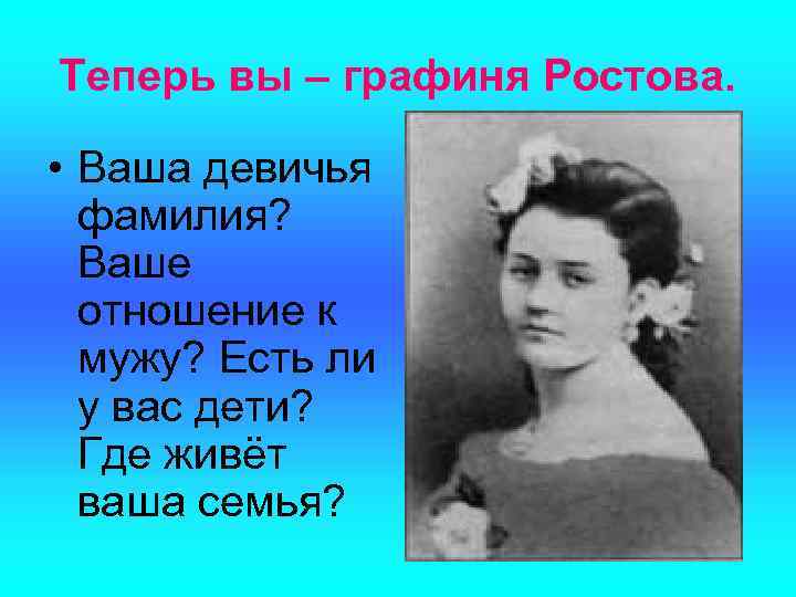 Теперь вы – графиня Ростова. • Ваша девичья фамилия? Ваше отношение к мужу? Есть