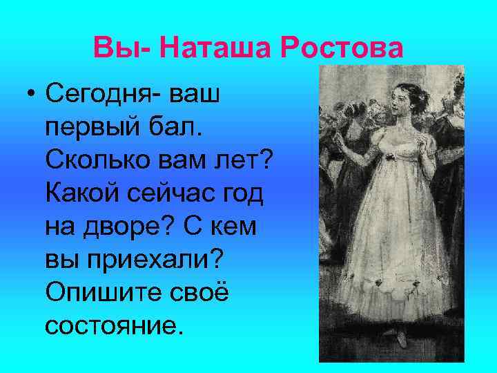 Вы- Наташа Ростова • Сегодня- ваш первый бал. Сколько вам лет? Какой сейчас год