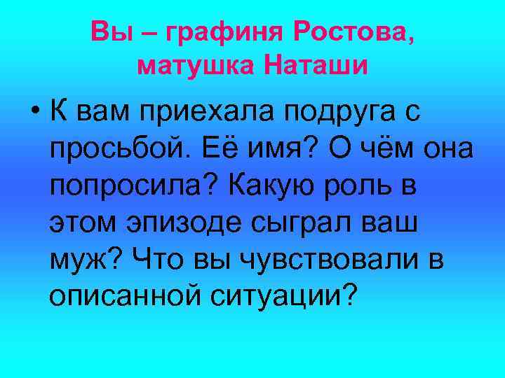 Вы – графиня Ростова, матушка Наташи • К вам приехала подруга с просьбой. Её