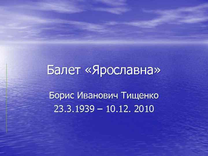 Балет «Ярославна» Борис Иванович Тищенко 23. 3. 1939 – 10. 12. 2010 