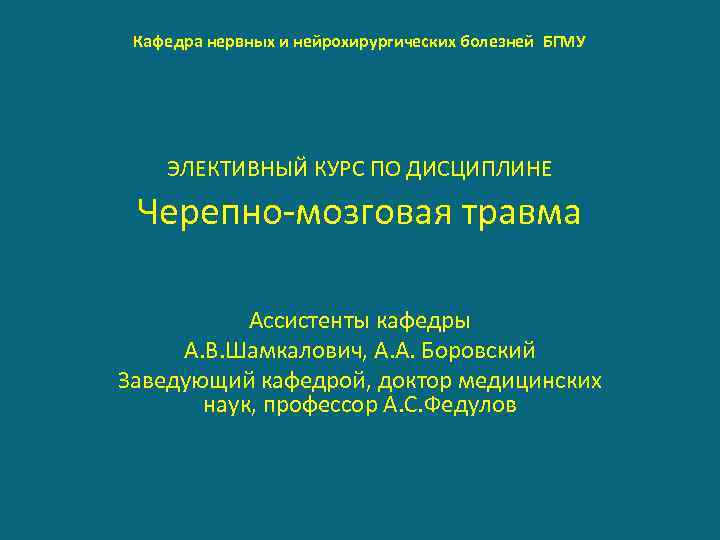 Кафедра нервных и нейрохирургических болезней БГМУ ЭЛЕКТИВНЫЙ КУРС ПО ДИСЦИПЛИНЕ Черепно-мозговая травма Ассистенты кафедры