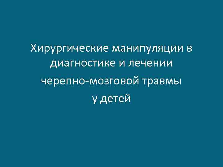 Хирургические манипуляции в диагностике и лечении черепно-мозговой травмы у детей 