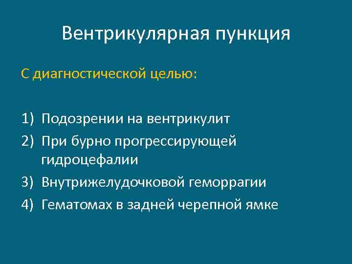 Вентрикулярная пункция С диагностической целью: 1) Подозрении на вентрикулит 2) При бурно прогрессирующей гидроцефалии
