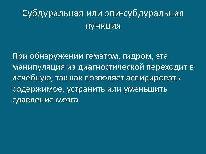 Субдуральная или эпи-субдуральная пункция При обнаружении гематом, гидром, эта манипуляция из диагностической переходит в