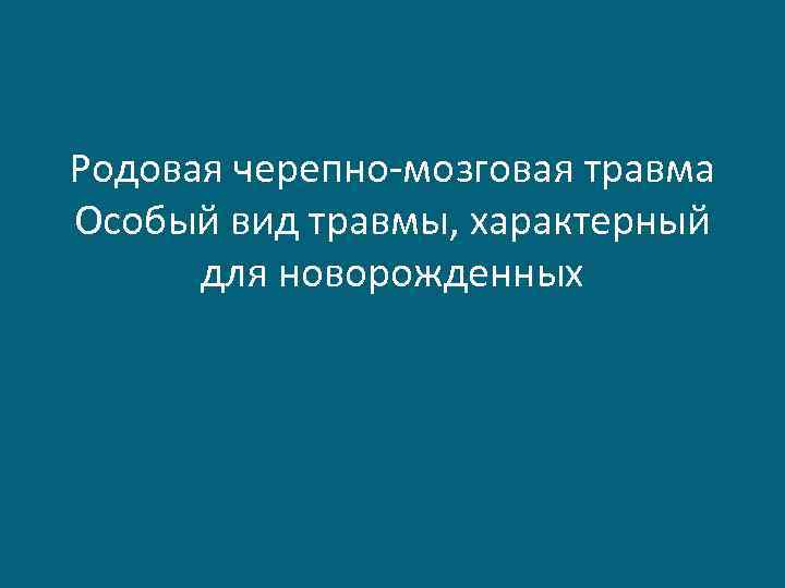 Родовая черепно-мозговая травма Особый вид травмы, характерный для новорожденных 