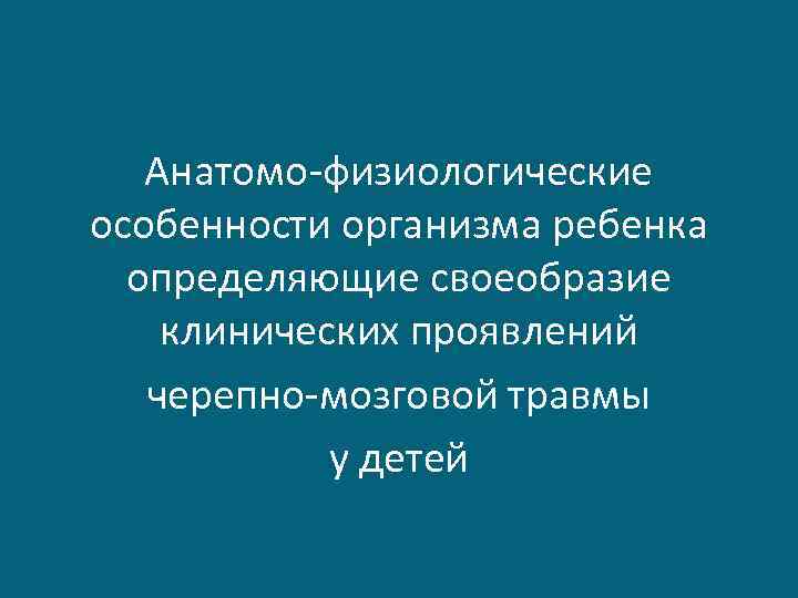 Анатомо-физиологические особенности организма ребенка определяющие своеобразие клинических проявлений черепно-мозговой травмы у детей 