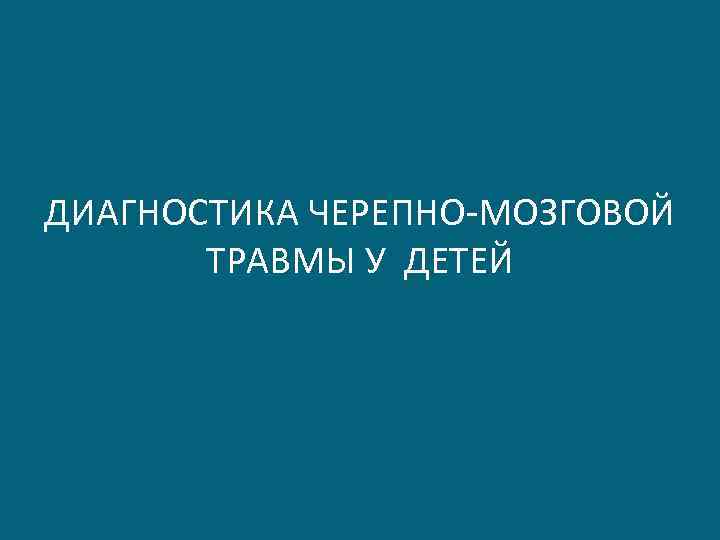 ДИАГНОСТИКА ЧЕРЕПНО-МОЗГОВОЙ ТРАВМЫ У ДЕТЕЙ 