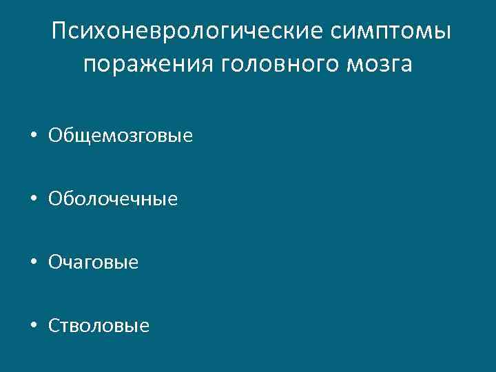  Психоневрологические симптомы поражения головного мозга • Общемозговые • Оболочечные • Очаговые • Стволовые