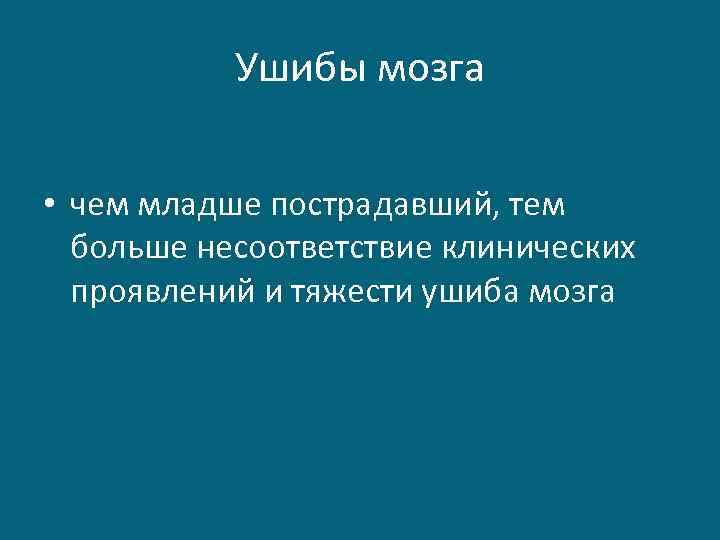 Ушибы мозга • чем младше пострадавший, тем больше несоответствие клинических проявлений и тяжести ушиба