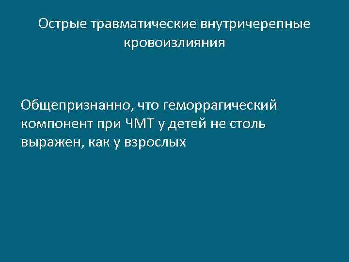Острые травматические внутричерепные кровоизлияния Общепризнанно, что геморрагический компонент при ЧМТ у детей не столь
