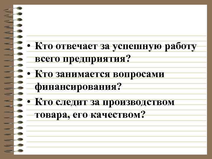  • Кто отвечает за успешную работу всего предприятия? • Кто занимается вопросами финансирования?