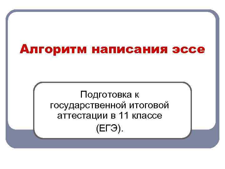 Алгоритм написания эссе Подготовка к государственной итоговой аттестации в 11 классе (ЕГЭ). 