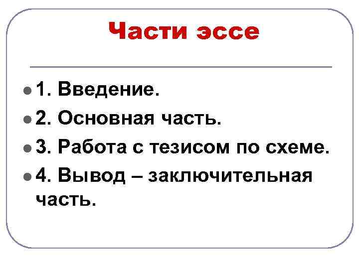 Части эссе l 1. Введение. l 2. Основная часть. l 3. Работа с тезисом