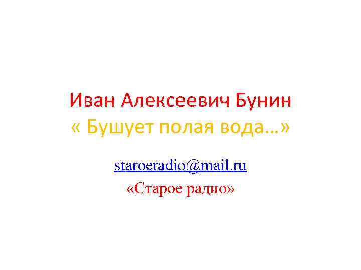 Иван Алексеевич Бунин « Бушует полая вода…» staroeradio@mail. ru «Старое радио» 