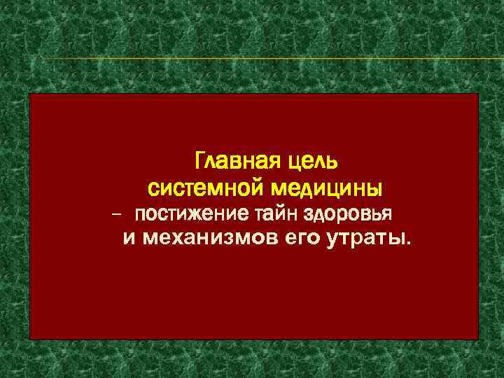 Главная цель системной медицины – постижение тайн здоровья и механизмов его утраты. 