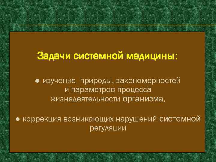 Задачи системной медицины: ● изучение природы, закономерностей и параметров процесса жизнедеятельности организма, ● коррекция