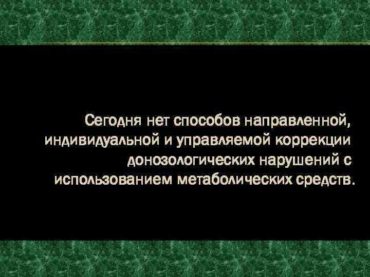 Сегодня нет способов направленной, индивидуальной и управляемой коррекции донозологических нарушений с использованием метаболических средств.