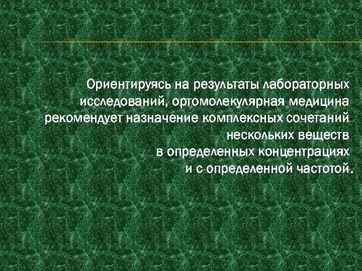 Ориентируясь на результаты лабораторных исследований, ортомолекулярная медицина рекомендует назначение комплексных сочетаний нескольких веществ в