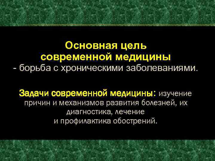 Основная цель современной медицины - борьба с хроническими заболеваниями. Задачи современной медицины: изучение причин