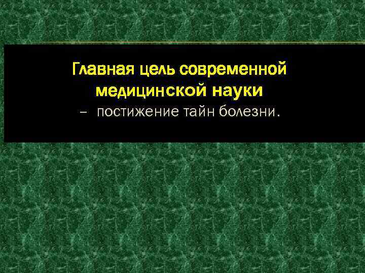 Главная цель современной медицинской науки – постижение тайн болезни. 