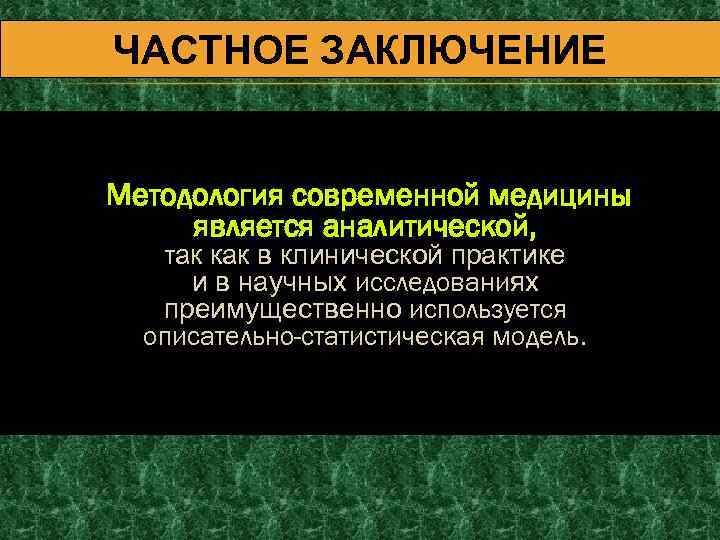 ЧАСТНОЕ ЗАКЛЮЧЕНИЕ Методология современной медицины является аналитической, так как в клинической практике и в