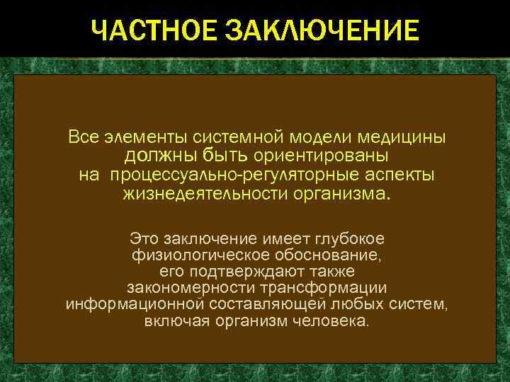 ЧАСТНОЕ ЗАКЛЮЧЕНИЕ Все элементы системной модели медицины должны быть ориентированы на процессуально-регуляторные аспекты жизнедеятельности
