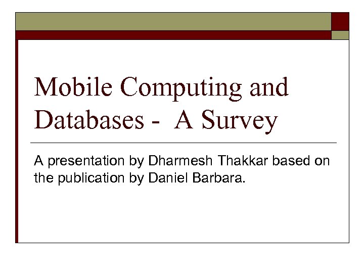 Mobile Computing and Databases - A Survey A presentation by Dharmesh Thakkar based on