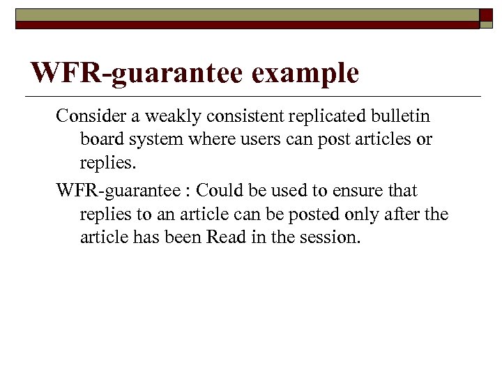 WFR-guarantee example Consider a weakly consistent replicated bulletin board system where users can post