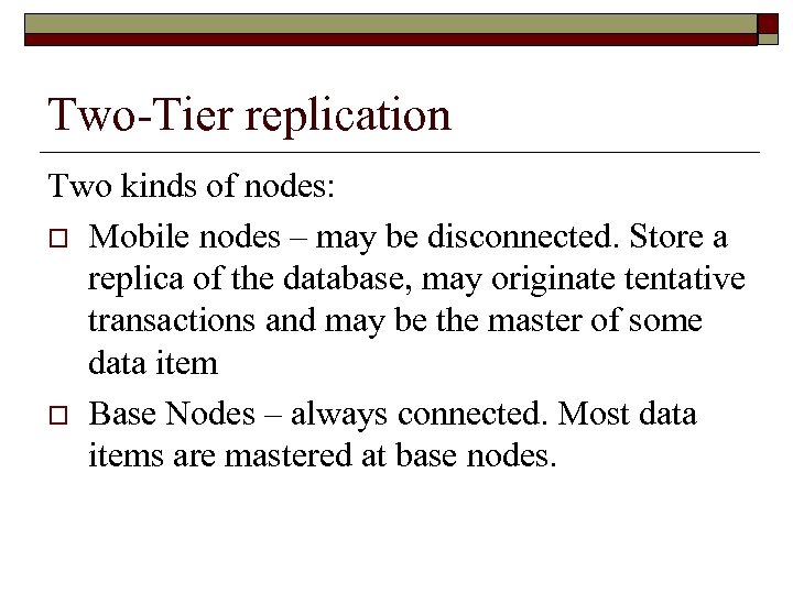 Two-Tier replication Two kinds of nodes: o Mobile nodes – may be disconnected. Store