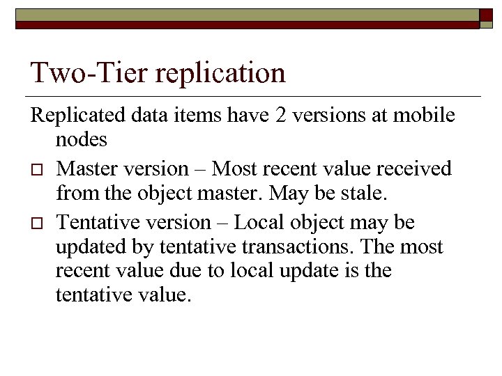 Two-Tier replication Replicated data items have 2 versions at mobile nodes o Master version