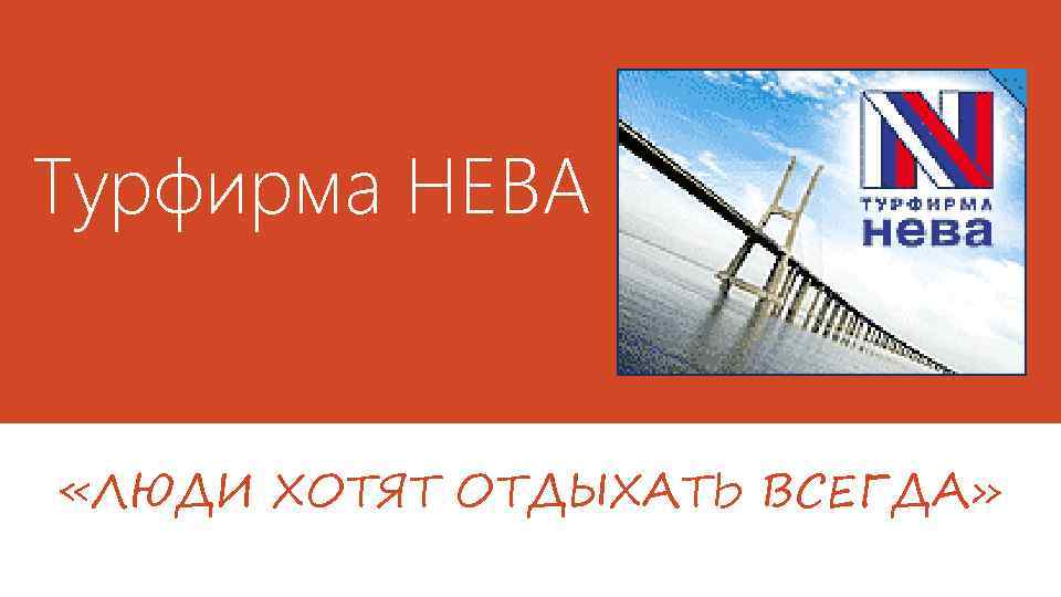 Турфирма НЕВА «ЛЮДИ ХОТЯТ ОТДЫХАТЬ ВСЕГДА» 