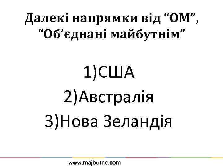Далекі напрямки від “ОМ”, “Об’єднані майбутнім” 1)США 2)Австралія 3)Нова Зеландія www. majbutne. com 