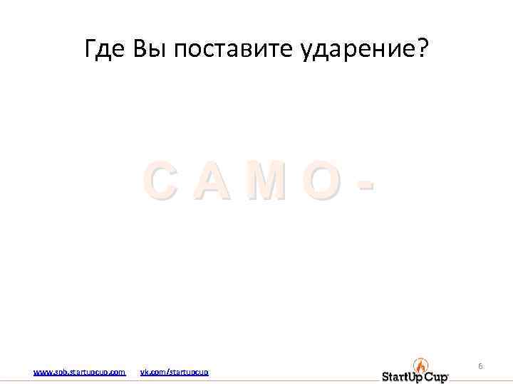 Где Вы поставите ударение? САМО- www. spb. startupcup. com vk. com/startupcup 6 