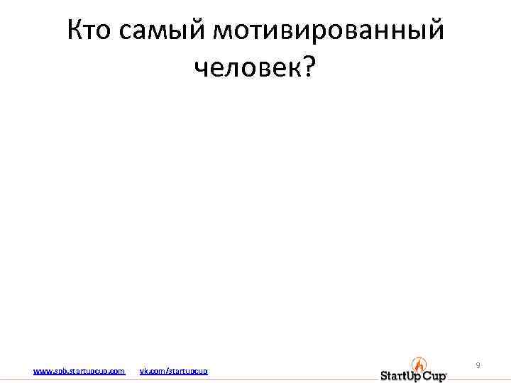 Кто самый мотивированный человек? www. spb. startupcup. com vk. com/startupcup 9 