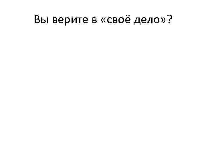 Вы верите в «своё дело» ? 