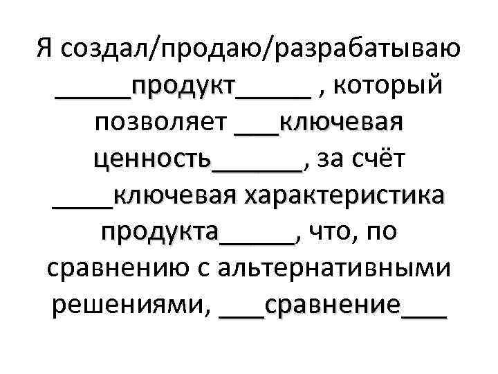 Я создал/продаю/разрабатываю _____продукт_____ , который позволяет ___ключевая ценность______, за счёт ценность______ключевая характеристика продукта_____, что,
