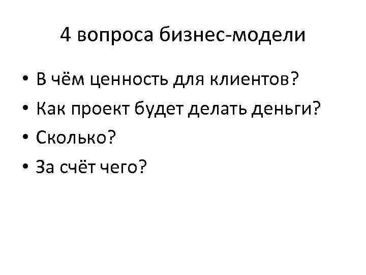4 вопроса бизнес-модели • • В чём ценность для клиентов? Как проект будет делать