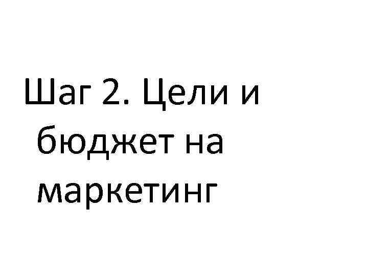 Шаг 2. Цели и бюджет на маркетинг 