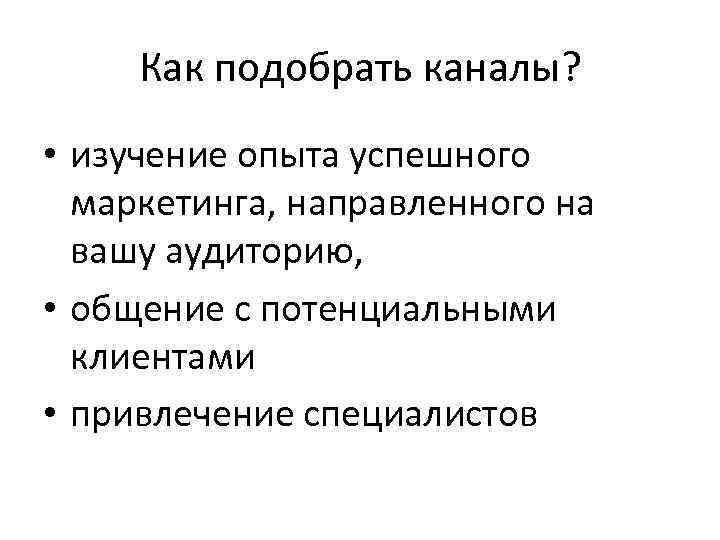 Как подобрать каналы? • изучение опыта успешного маркетинга, направленного на вашу аудиторию, • общение