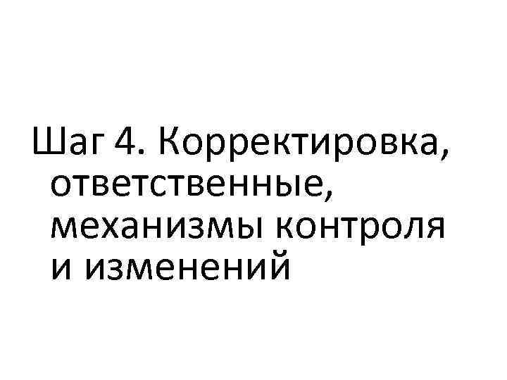 Шаг 4. Корректировка, ответственные, механизмы контроля и изменений 