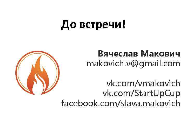 До встречи! Вячеслав Макович makovich. v@gmail. com vk. com/vmakovich vk. com/Start. Up. Cup facebook.
