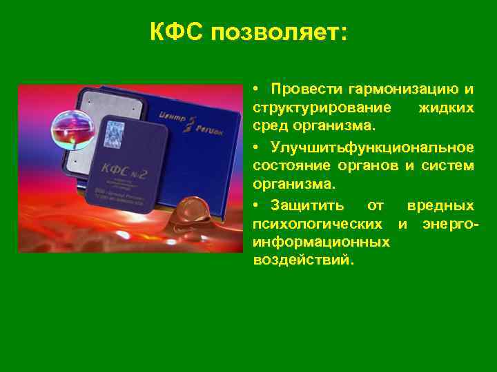 КФС позволяет: • Провести гармонизацию и структурирование жидких сред организма. • Улучшить ункциональное ф