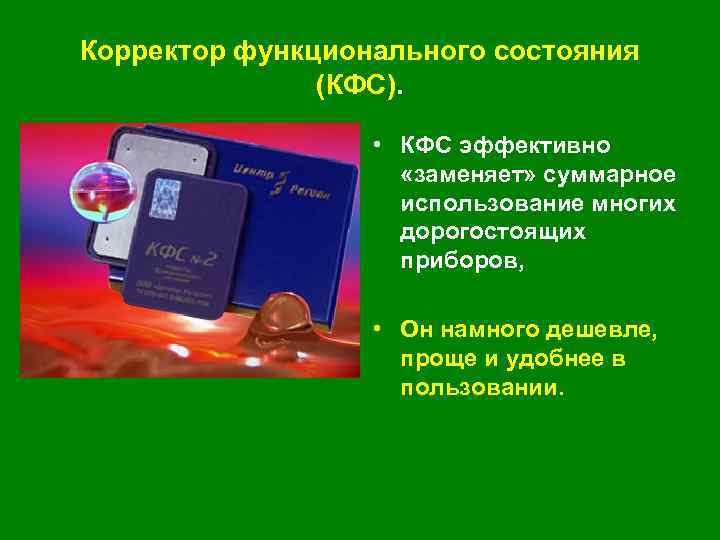 Корректор функционального состояния (КФС). • КФС эффективно «заменяет» суммарное использование многих дорогостоящих приборов, •