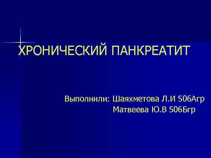 ХРОНИЧЕСКИЙ ПАНКРЕАТИТ Выполнили: Шаяхметова Л. И 506 Агр Матвеева Ю. В 506 Бгр 