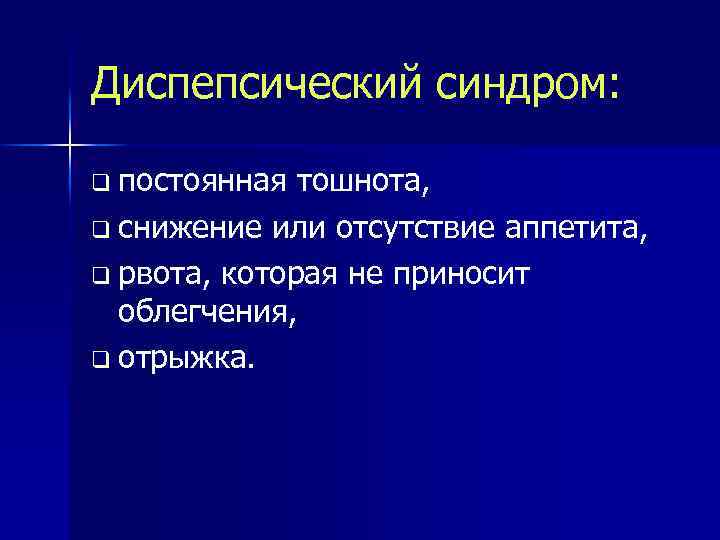 Диспепсический синдром: q постоянная тошнота, q снижение или отсутствие аппетита, q рвота, которая не